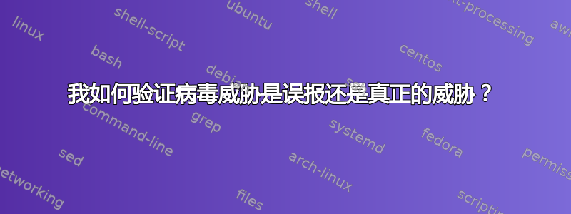 我如何验证病毒威胁是误报还是真正的威胁？