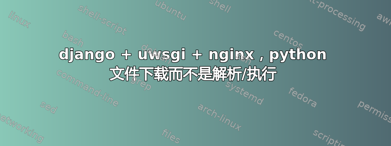 django + uwsgi + nginx，python 文件下载而不是解析/执行