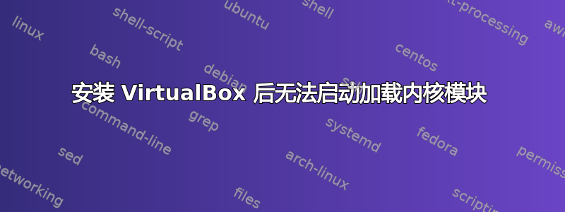 安装 VirtualBox 后无法启动加载内核模块