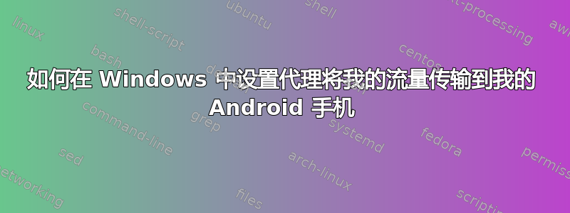 如何在 Windows 中设置代理将我的流量传输到我的 Android 手机