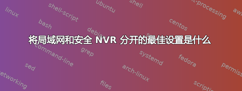 将局域网和安全 NVR 分开的最佳设置是什么