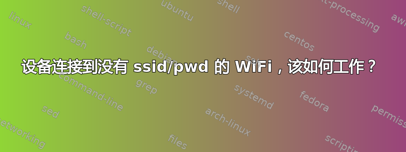 设备连接到没有 ssid/pwd 的 WiFi，该如何工作？