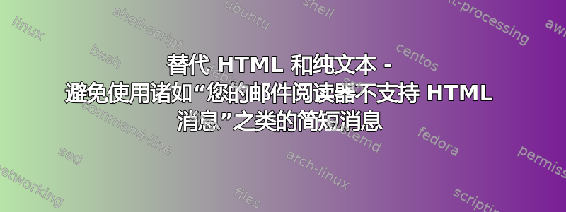 替代 HTML 和纯文本 - 避免使用诸如“您的邮件阅读器不支持 HTML 消息”之类的简短消息