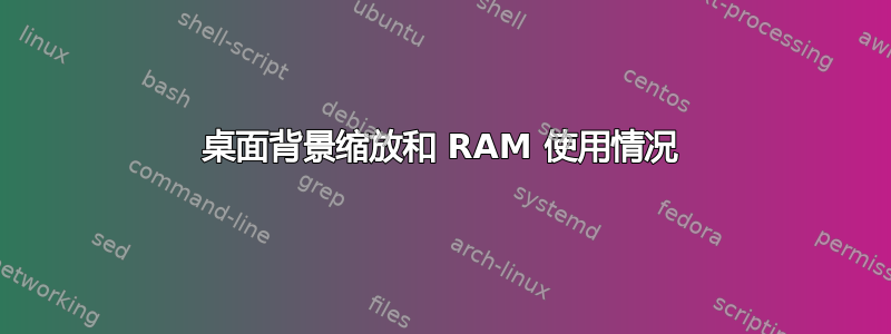 桌面背景缩放和 RAM 使用情况