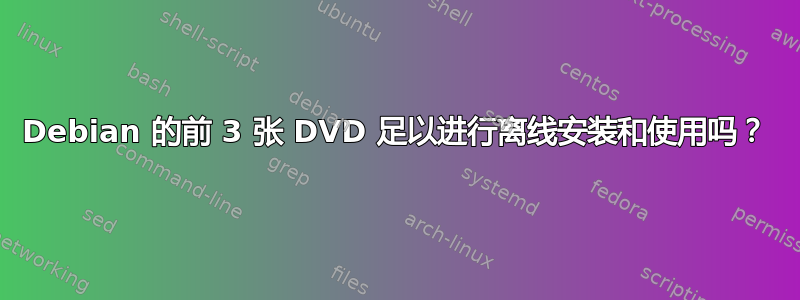 Debian 的前 3 张 DVD 足以进行离线安装和使用吗？