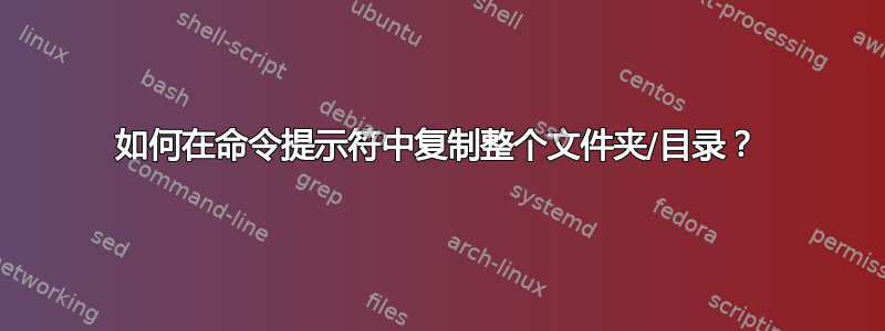 如何在命令提示符中复制整个文件夹/目录？