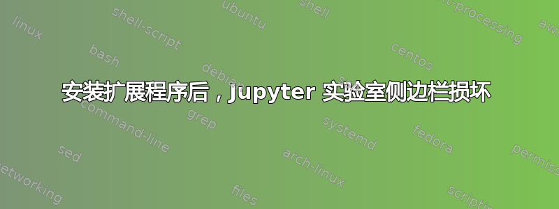 安装扩展程序后，Jupyter 实验室侧边栏损坏