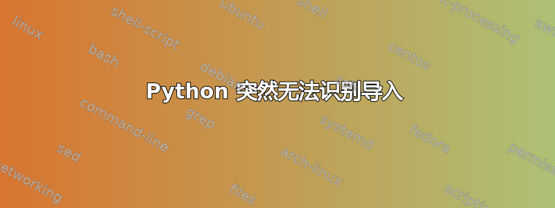 Python 突然无法识别导入