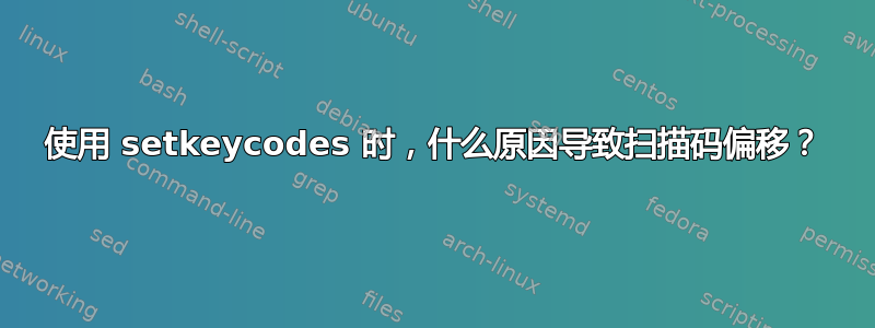 使用 setkeycodes 时，什么原因导致扫描码偏移？