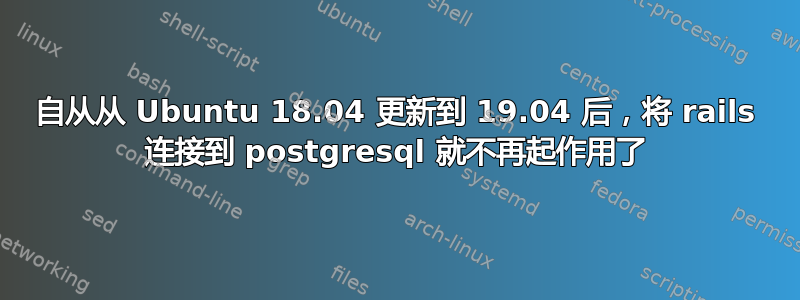 自从从 Ubuntu 18.04 更新到 19.04 后，将 rails 连接到 postgresql 就不再起作用了