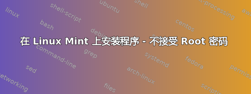 在 Linux Mint 上安装程序 - 不接受 Root 密码