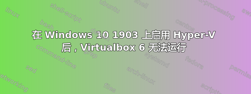 在 Windows 10 1903 上启用 Hyper-V 后，Virtualbox 6 无法运行