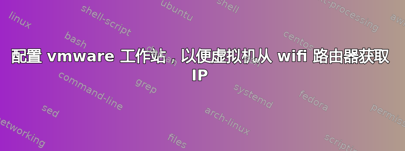 配置 vmware 工作站，以便虚拟机从 wifi 路由器获取 IP