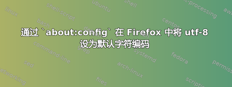 通过 `about:config` 在 Firefox 中将 utf-8 设为默认字符编码