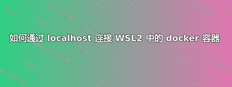 如何通过 localhost 连接 WSL2 中的 docker 容器