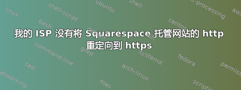 我的 ISP 没有将 Squarespace 托管网站的 http 重定向到 https