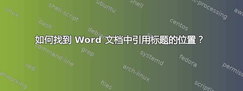 如何找到 Word 文档中引用标题的位置？