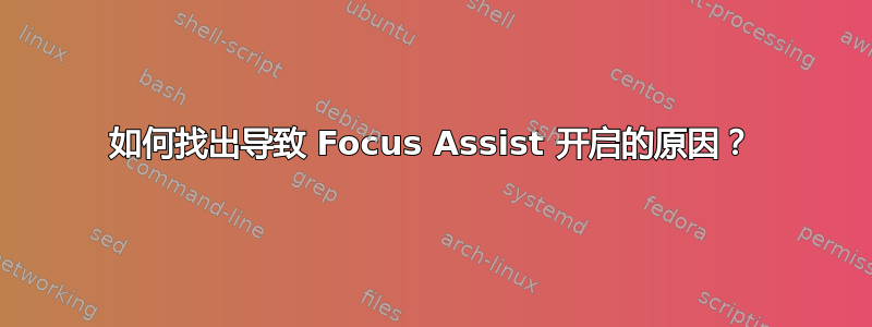 如何找出导致 Focus Assist 开启的原因？
