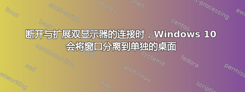 断开与扩展双显示器的连接时，Windows 10 会将窗口分离到单独的桌面