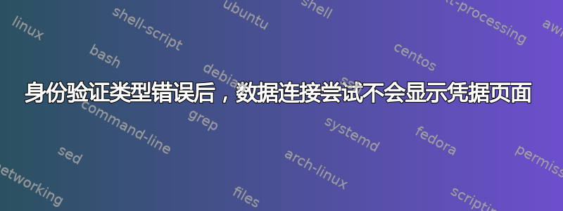 身份验证类型错误后，数据连接尝试不会显示凭据页面