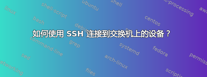 如何使用 SSH 连接到交换机上的设备？