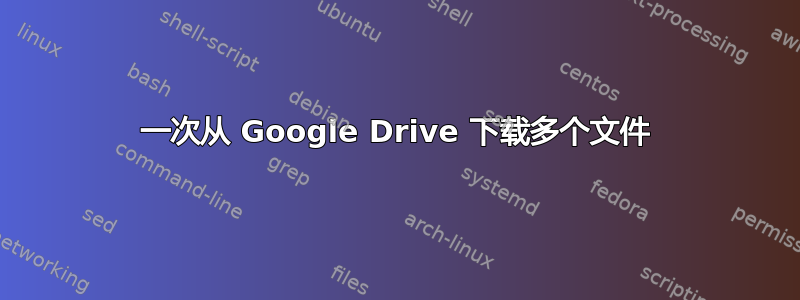 一次从 Google Drive 下载多个文件