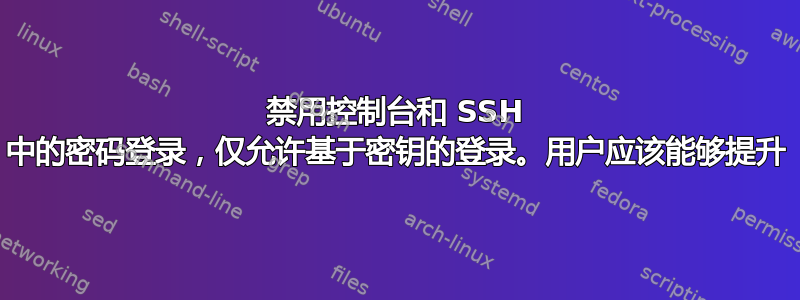 禁用控制台和 SSH 中的密码登录，仅允许基于密钥的登录。用户应该能够提升