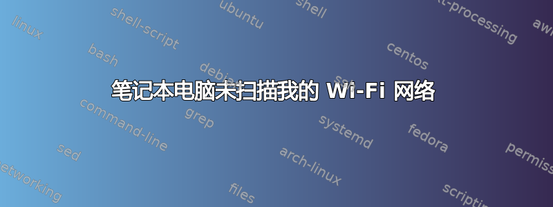 笔记本电脑未扫描我的 Wi-Fi 网络