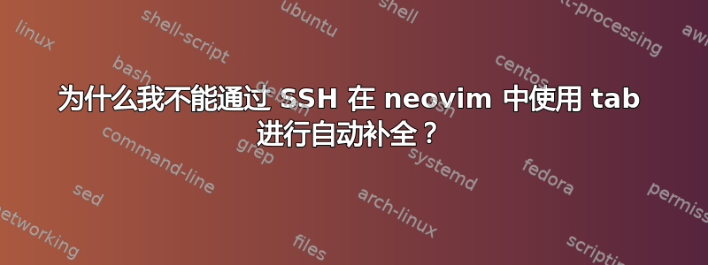 为什么我不能通过 SSH 在 neovim 中使用 tab 进行自动补全？