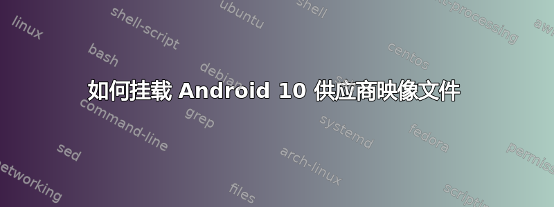 如何挂载 Android 10 供应商映像文件