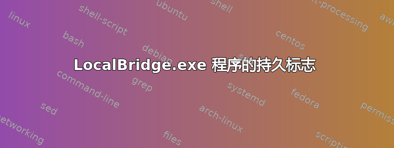 LocalBridge.exe 程序的持久标志