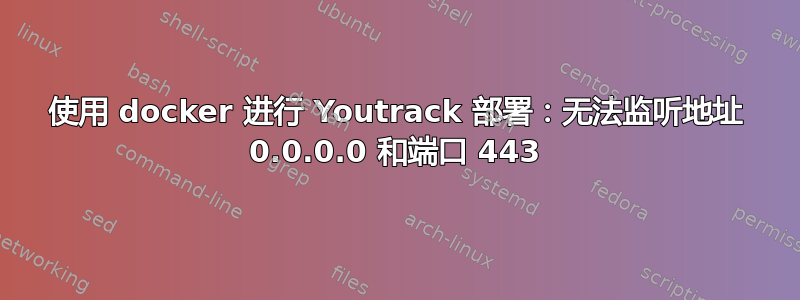 使用 docker 进行 Youtrack 部署：无法监听地址 0.0.0.0 和端口 443