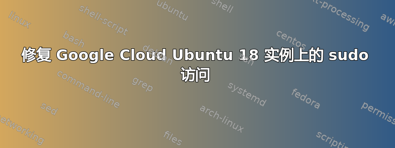 修复 Google Cloud Ubuntu 18 实例上的 sudo 访问