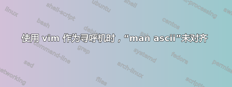 使用 vim 作为寻呼机时，“man ascii”未对齐