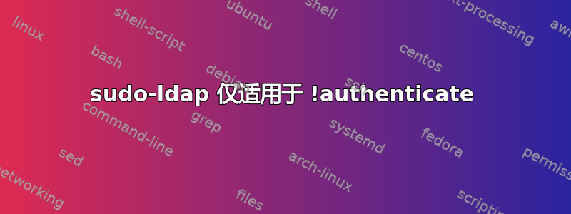 sudo-ldap 仅适用于 !authenticate