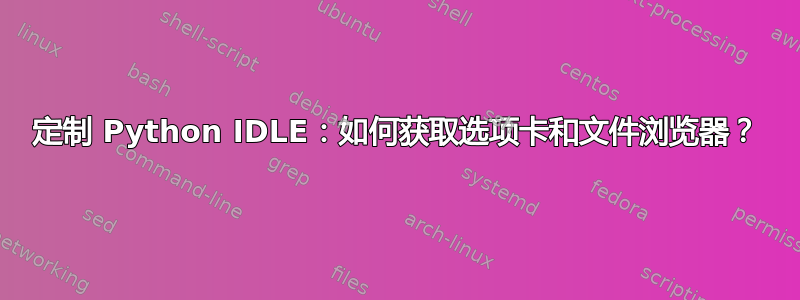 定制 Python IDLE：如何获取选项卡和文件浏览器？