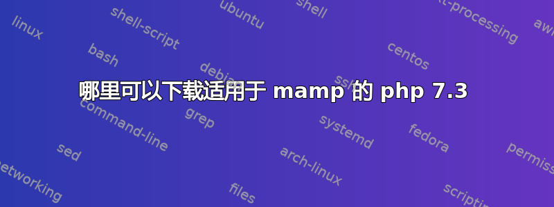 哪里可以下载适用于 mamp 的 php 7.3