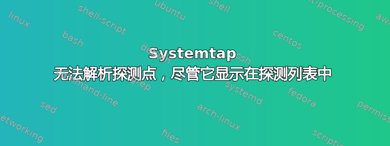 Systemtap 无法解析探测点，尽管它显示在探测列表中