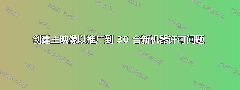 创建主映像以推广到 30 台新机器许可问题