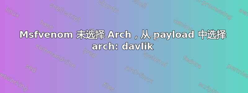 Msfvenom 未选择 Arch，从 payload 中选择 arch: davlik