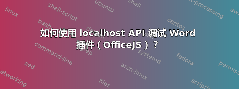 如何使用 localhost API 调试 Word 插件（OfficeJS）？