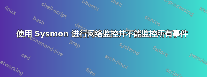 使用 Sysmon 进行网络监控并不能监控所有事件