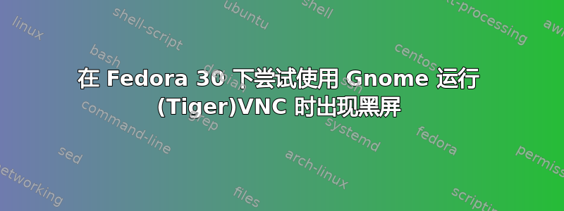在 Fedora 30 下尝试使用 Gnome 运行 (Tiger)VNC 时出现黑屏