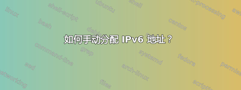 如何手动分配 IPv6 地址？