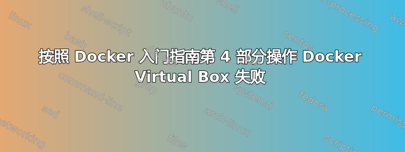 按照 Docker 入门指南第 4 部分操作 Docker Virtual Box 失败