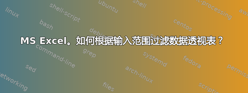 MS Excel。如何根据输入范围过滤数据透视表？