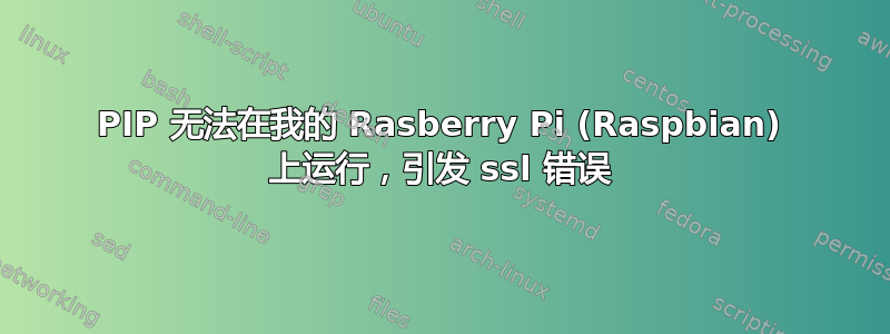 PIP 无法在我的 Rasberry Pi (Raspbian) 上运行，引发 ssl 错误