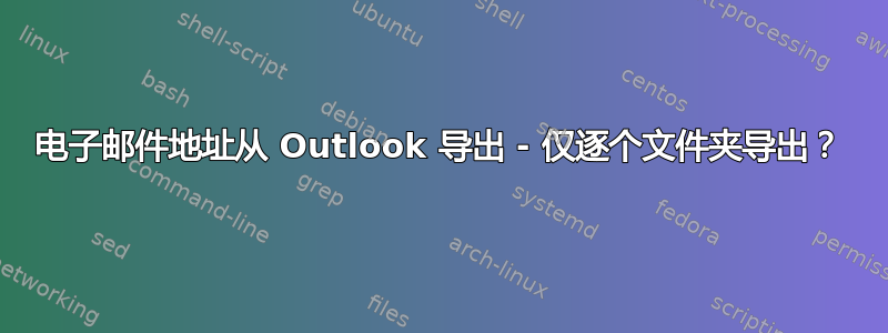 电子邮件地址从 Outlook 导出 - 仅逐个文件夹导出？