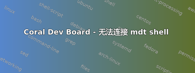 Coral Dev Board - 无法连接 mdt shell