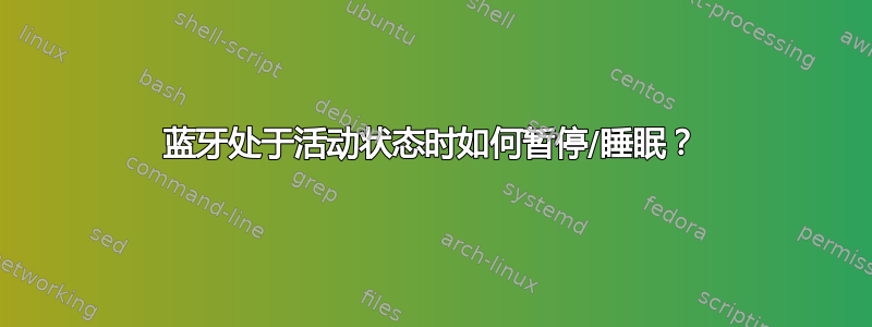 蓝牙处于活动状态时如何暂停/睡眠？